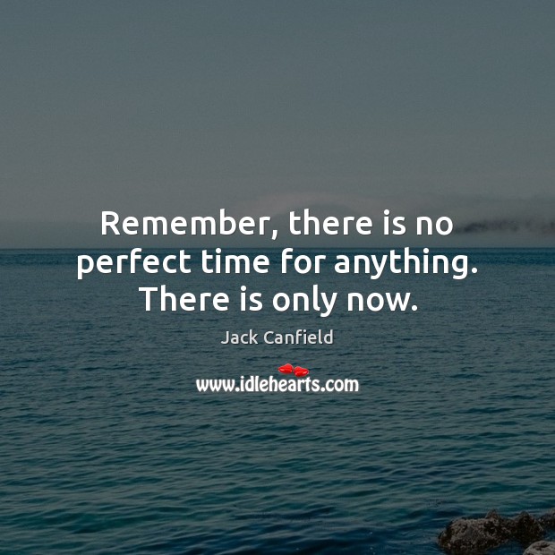 Remember, there is no perfect time for anything. There is only now. Jack Canfield Picture Quote
