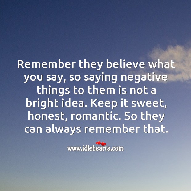 Remember they believe what you say, so saying negative things to them is not a bright idea. Image
