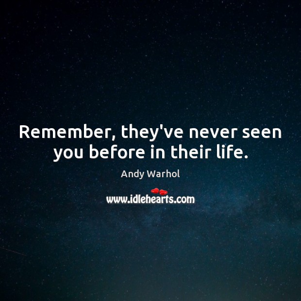 Remember, they’ve never seen you before in their life. Andy Warhol Picture Quote