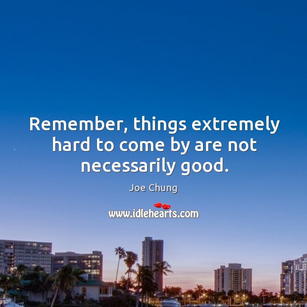 Remember, things extremely hard to come by are not necessarily good. Image