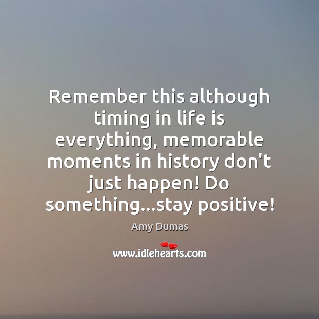 Remember this although timing in life is everything, memorable moments in history Stay Positive Quotes Image