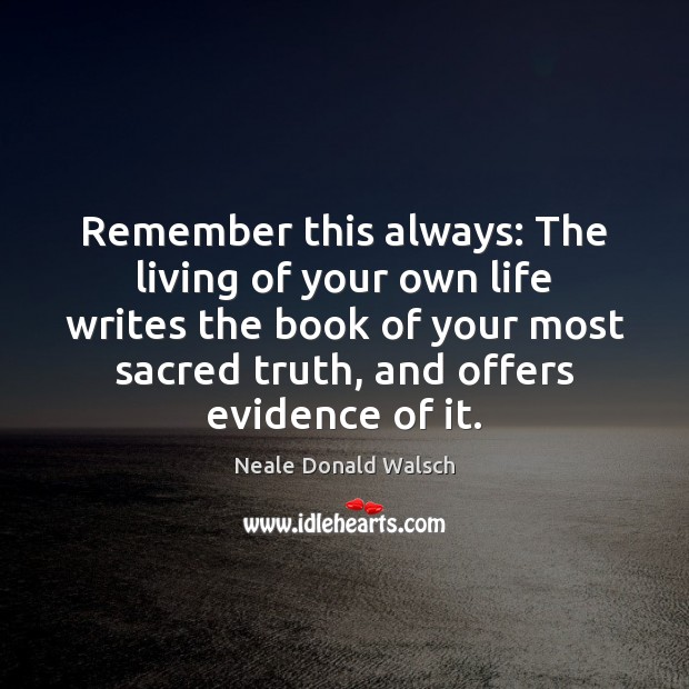 Remember this always: The living of your own life writes the book Neale Donald Walsch Picture Quote