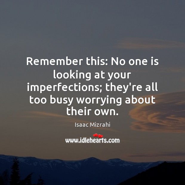 Remember this: No one is looking at your imperfections; they’re all too Isaac Mizrahi Picture Quote