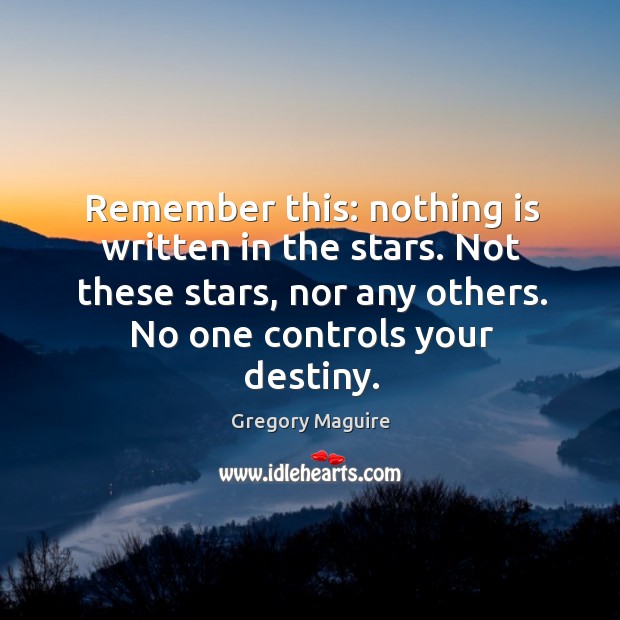 Remember this: nothing is written in the stars. Not these stars, nor any others. Gregory Maguire Picture Quote
