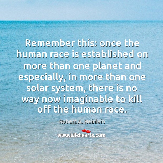Remember this: once the human race is established on more than one Robert A. Heinlein Picture Quote