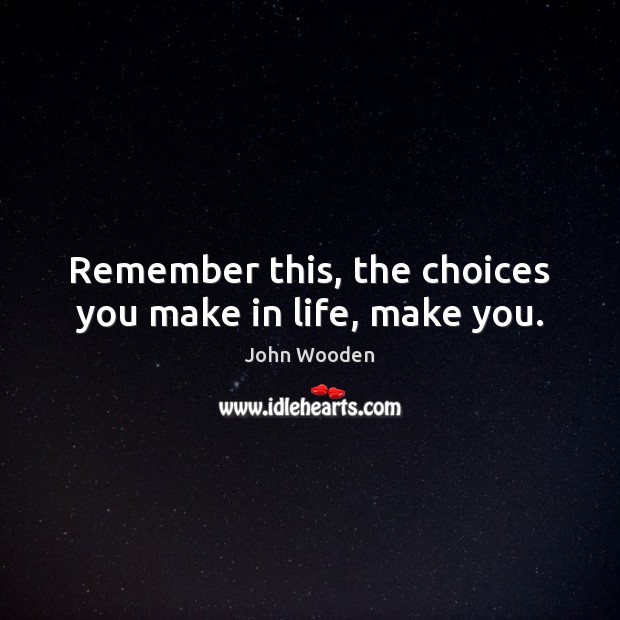Remember this, the choices you make in life, make you. John Wooden Picture Quote