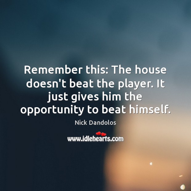 Remember this: The house doesn’t beat the player. It just gives him Nick Dandolos Picture Quote