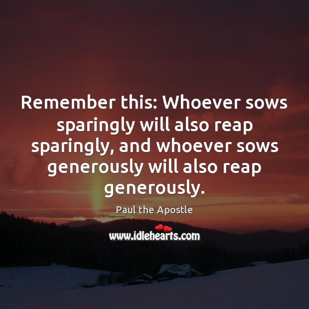 Remember this: Whoever sows sparingly will also reap sparingly, and whoever sows Image