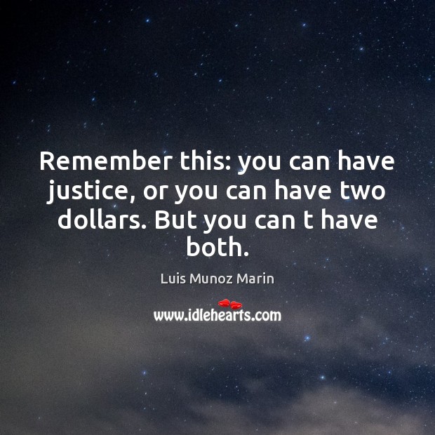 Remember this: you can have justice, or you can have two dollars. But you can t have both. Luis Munoz Marin Picture Quote
