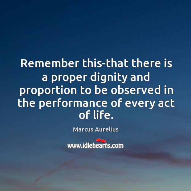 Remember this-that there is a proper dignity and proportion to be observed Marcus Aurelius Picture Quote