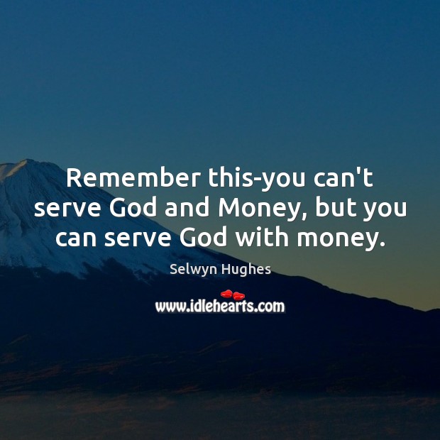 Remember this-you can’t serve God and Money, but you can serve God with money. Selwyn Hughes Picture Quote