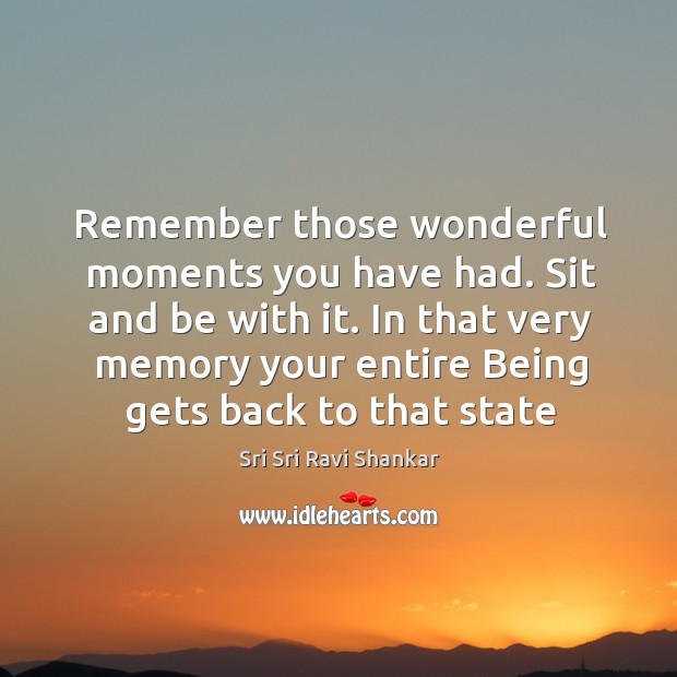 Remember those wonderful moments you have had. Sit and be with it. Sri Sri Ravi Shankar Picture Quote