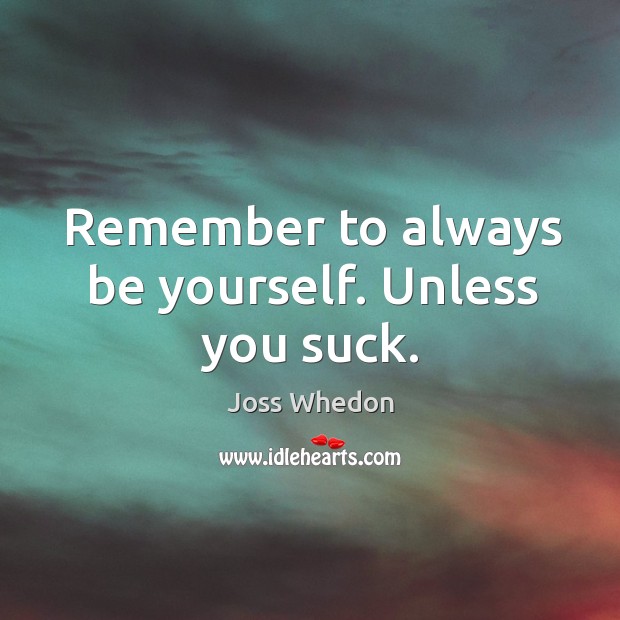 Remember to always be yourself. Unless you suck. Joss Whedon Picture Quote