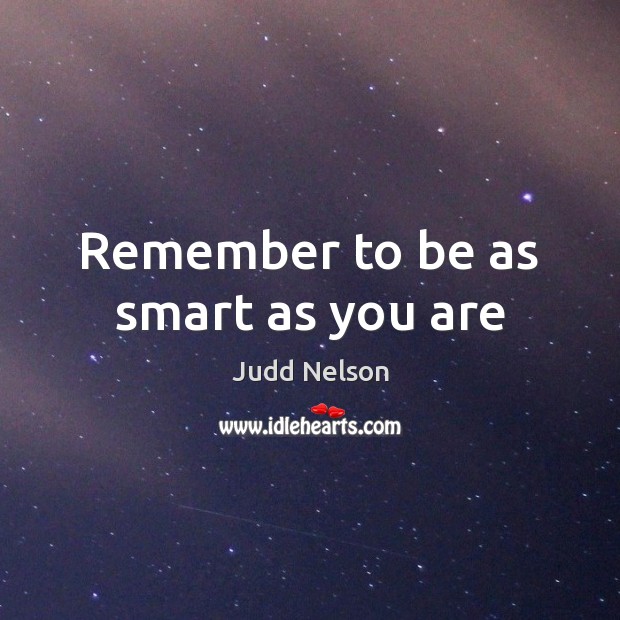 Remember to be as smart as you are Judd Nelson Picture Quote