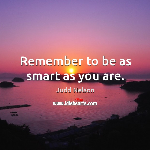 Remember to be as smart as you are. Judd Nelson Picture Quote