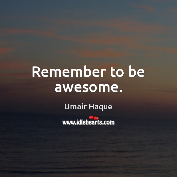 Remember to be awesome. Umair Haque Picture Quote
