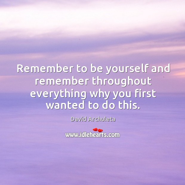Remember to be yourself and remember throughout everything why you first wanted David Archuleta Picture Quote