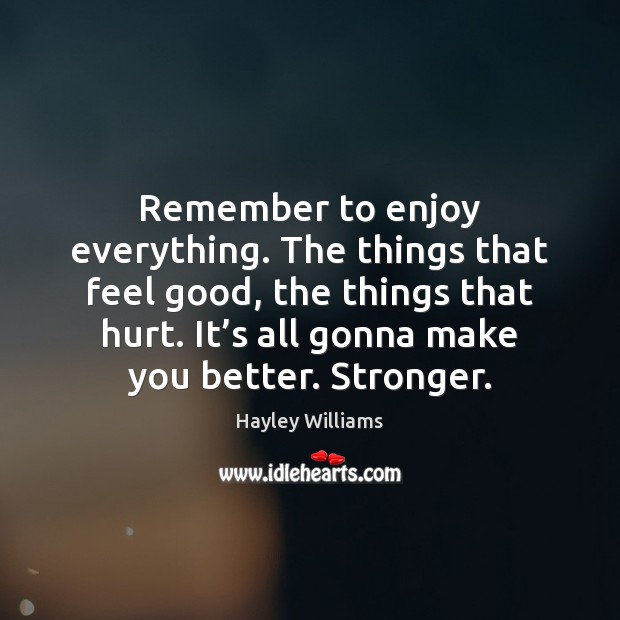 Remember to enjoy everything. The things that feel good, the things that Image