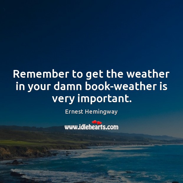 Remember to get the weather in your damn book-weather is very important. Image