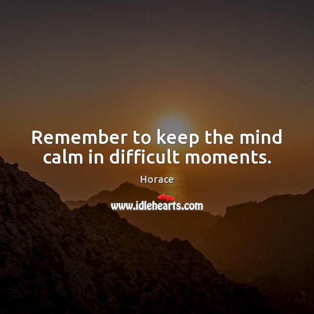Remember to keep the mind calm in difficult moments. Horace Picture Quote