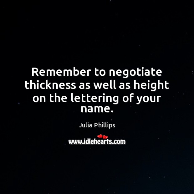 Remember to negotiate thickness as well as height on the lettering of your name. Julia Phillips Picture Quote