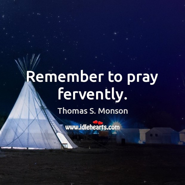 Remember to pray fervently. Thomas S. Monson Picture Quote