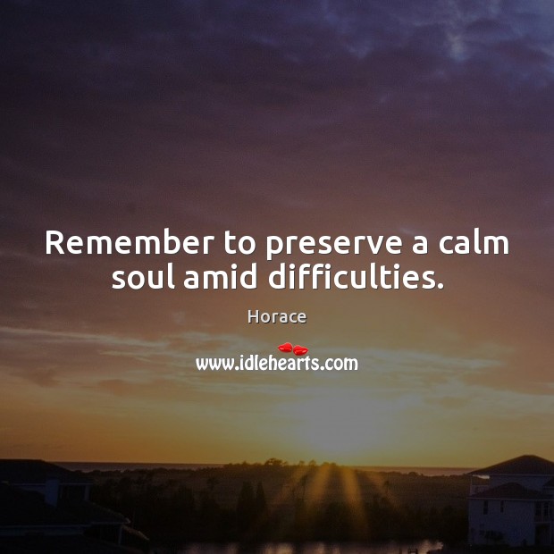 Remember to preserve a calm soul amid difficulties. Image