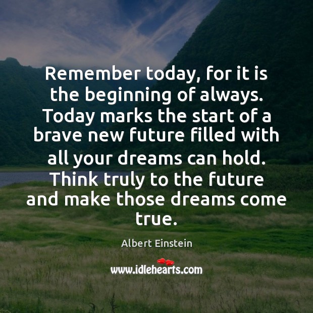 Remember today, for it is the beginning of always. Today marks the Albert Einstein Picture Quote