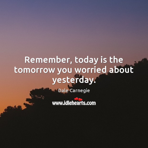 Remember, today is the tomorrow you worried about yesterday. Dale Carnegie Picture Quote