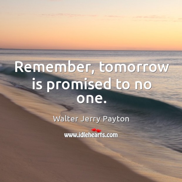 Remember, tomorrow is promised to no one. Walter Jerry Payton Picture Quote