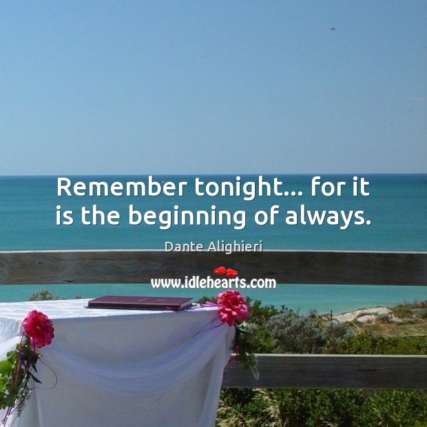 Remember tonight… for it is the beginning of always. Dante Alighieri Picture Quote