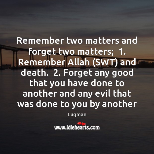 Remember two matters and forget two matters;  1. Remember Allah (SWT) and death.  2. Luqman Picture Quote