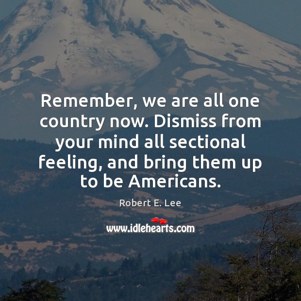 Remember, we are all one country now. Dismiss from your mind all Robert E. Lee Picture Quote