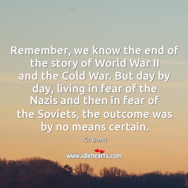 Remember, we know the end of the story of world war ii and the cold war. Kit Bond Picture Quote