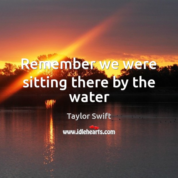 Remember we were sitting there by the water Taylor Swift Picture Quote