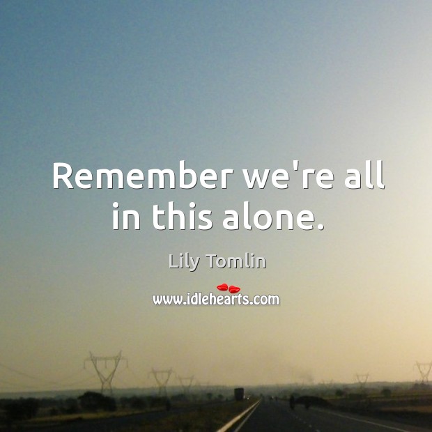 Remember we’re all in this alone. Image