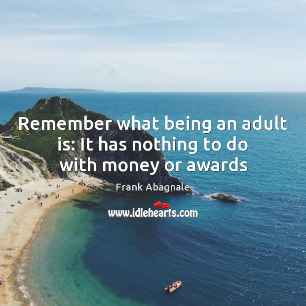 Remember what being an adult is: It has nothing to do with money or awards Frank Abagnale Picture Quote