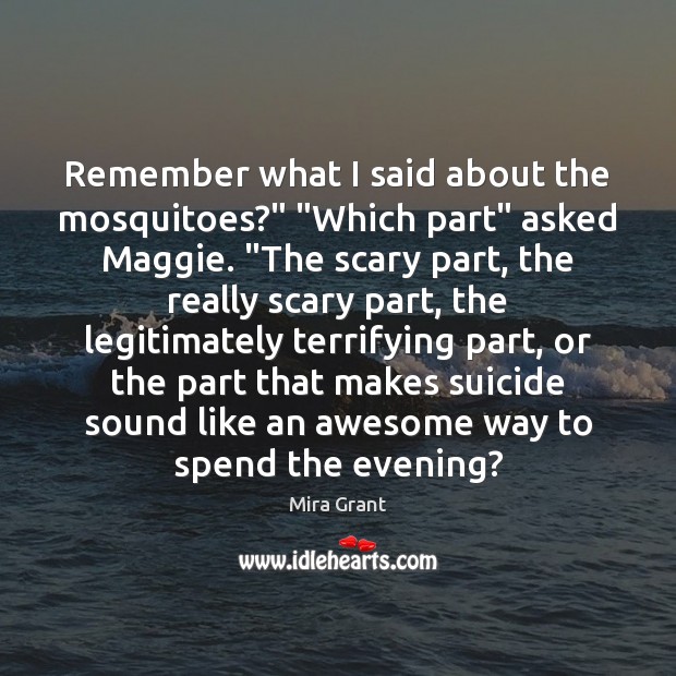 Remember what I said about the mosquitoes?” “Which part” asked Maggie. “The Mira Grant Picture Quote