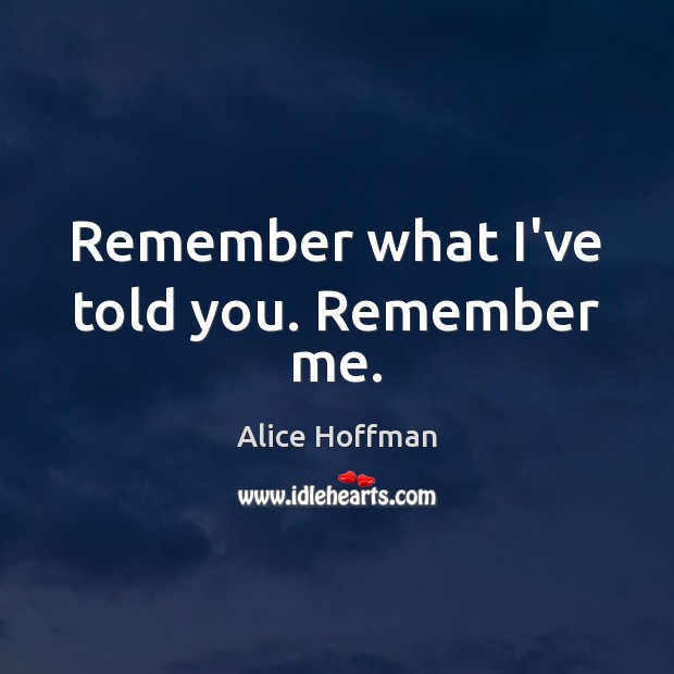 Remember what I’ve told you. Remember me. Alice Hoffman Picture Quote