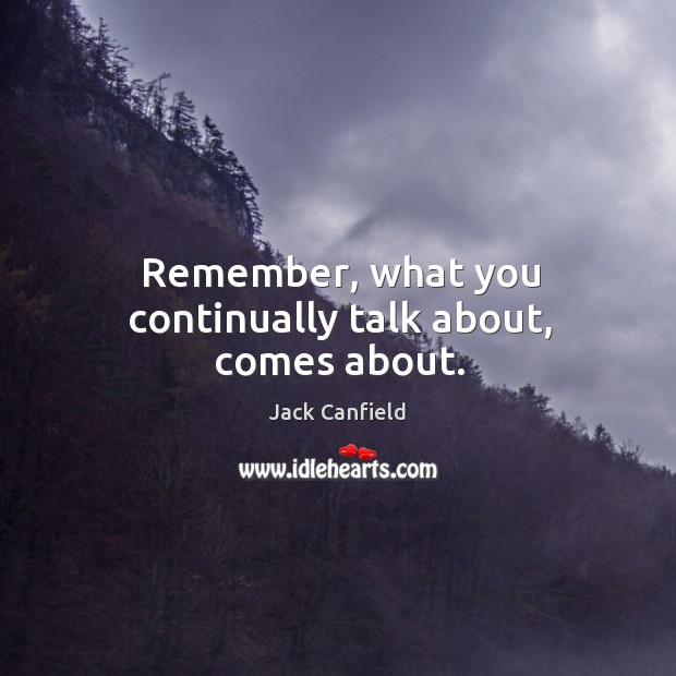 Remember, what you continually talk about, comes about. Jack Canfield Picture Quote