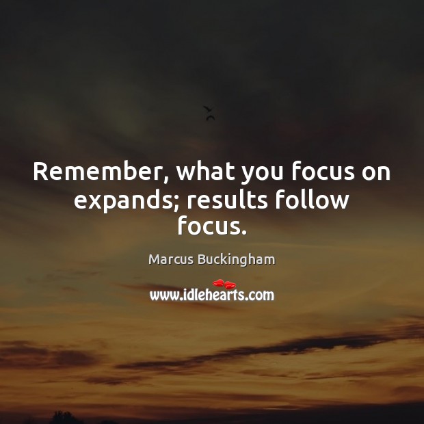 Remember, what you focus on expands; results follow focus. Marcus Buckingham Picture Quote