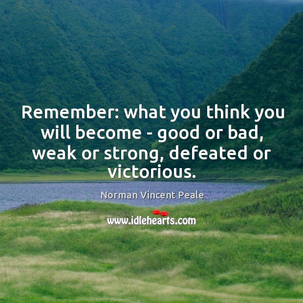 Remember: what you think you will become – good or bad, weak Norman Vincent Peale Picture Quote