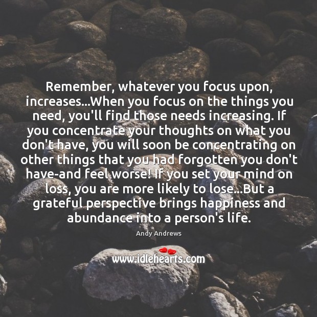 Remember, whatever you focus upon, increases…When you focus on the things Andy Andrews Picture Quote