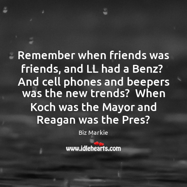 Remember when friends was friends, and LL had a Benz?  And cell Biz Markie Picture Quote
