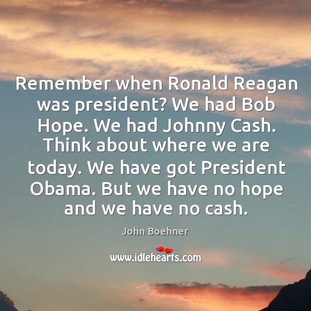 Remember when Ronald Reagan was president? We had Bob Hope. We had John Boehner Picture Quote