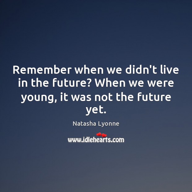 Remember when we didn’t live in the future? When we were young, it was not the future yet. Image