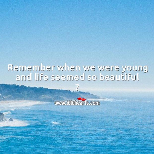 Remember when we were young and life seemed so beautiful ? Image