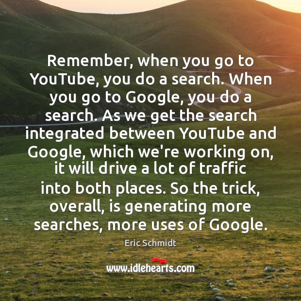 Remember, when you go to YouTube, you do a search. When you Eric Schmidt Picture Quote