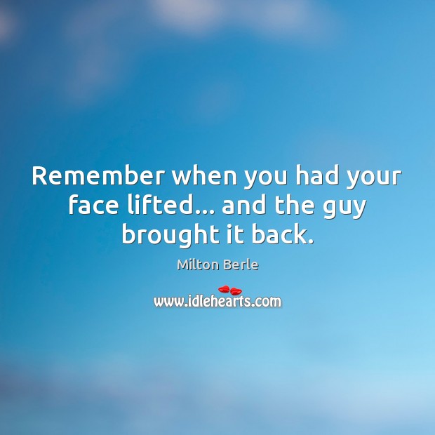 Remember when you had your face lifted… and the guy brought it back. Image