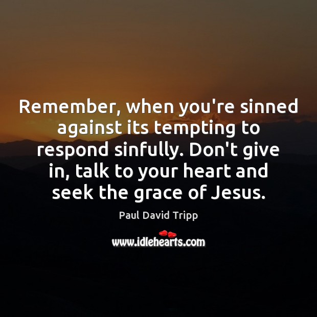 Remember, when you’re sinned against its tempting to respond sinfully. Don’t give Paul David Tripp Picture Quote
